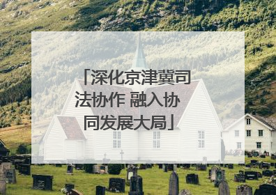 深化京津冀司法协作 融入协同发展大局